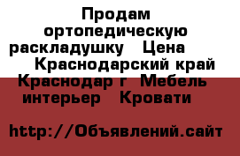 Продам ортопедическую раскладушку › Цена ­ 3 000 - Краснодарский край, Краснодар г. Мебель, интерьер » Кровати   